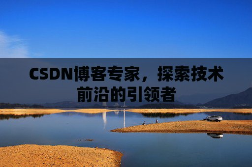 CSDN博客专家，探索技术前沿的引领者